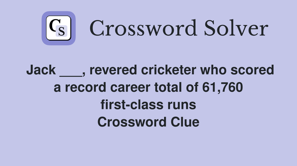 Jack ___, revered cricketer who scored a record career total of 61,760 first-class runs Crossword Clue