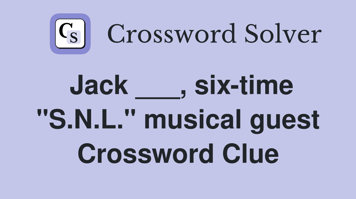 Jack ___, six-time "S.N.L." musical guest Crossword Clue