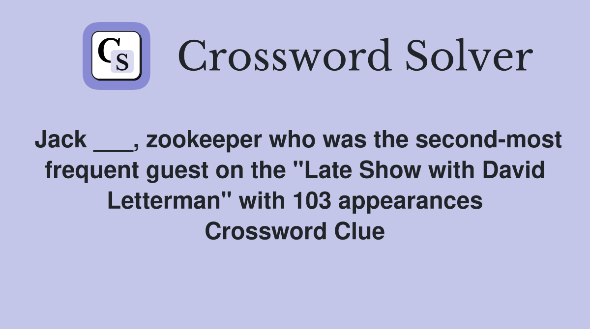 Jack ___, zookeeper who was the second-most frequent guest on the "Late Show with David Letterman" with 103 appearances Crossword Clue