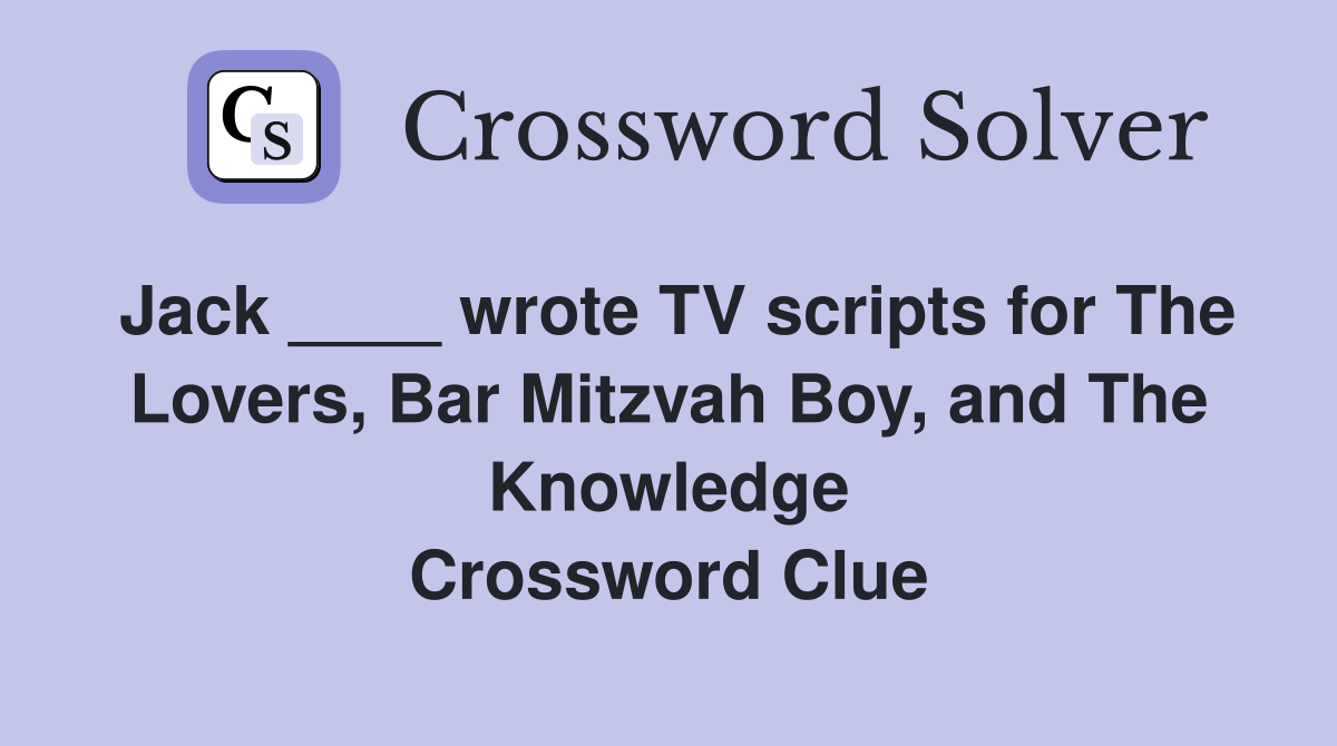 Jack ____ wrote TV scripts for The Lovers, Bar Mitzvah Boy, and The Knowledge Crossword Clue