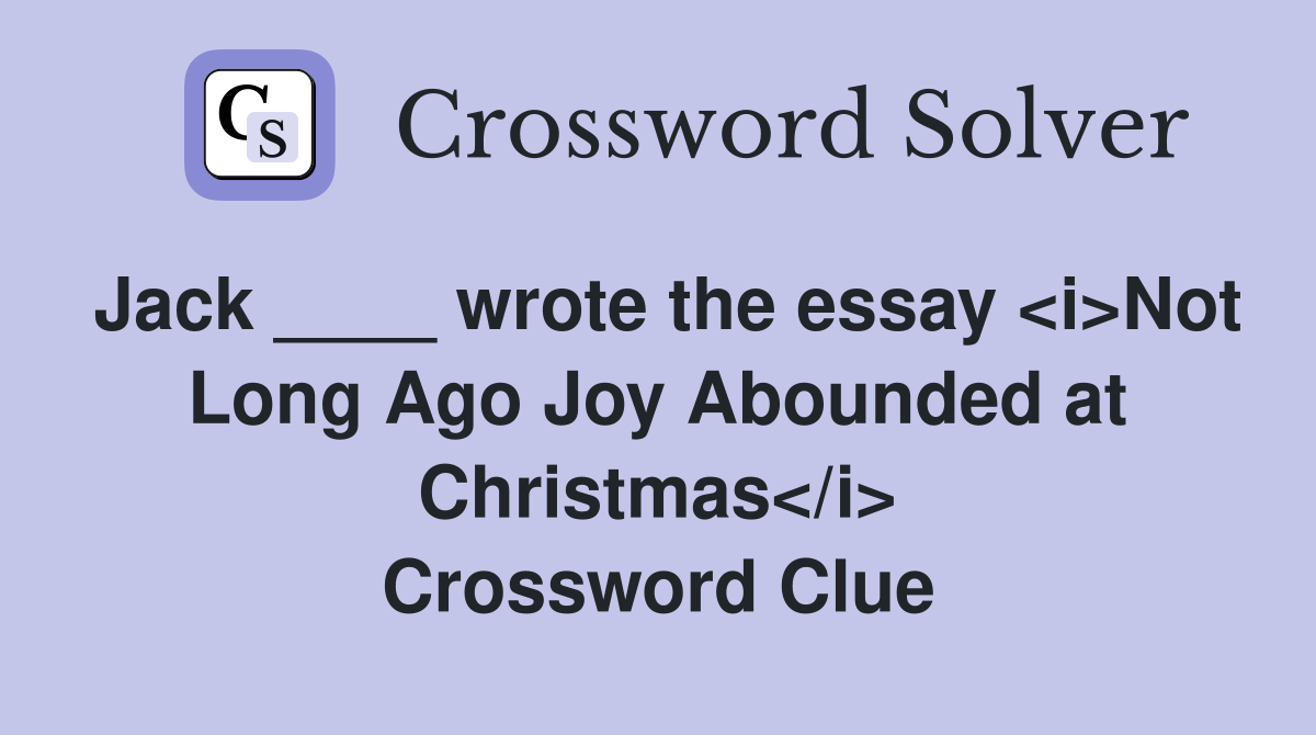 Jack ____ wrote the essay <i>Not Long Ago Joy Abounded at Christmas</i> Crossword Clue