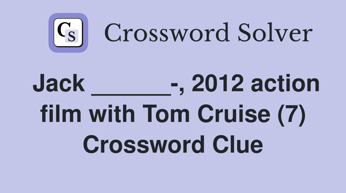 Jack ______-, 2012 action film with Tom Cruise (7) Crossword Clue
