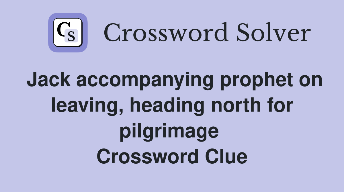 Jack accompanying prophet on leaving, heading north for pilgrimage  Crossword Clue