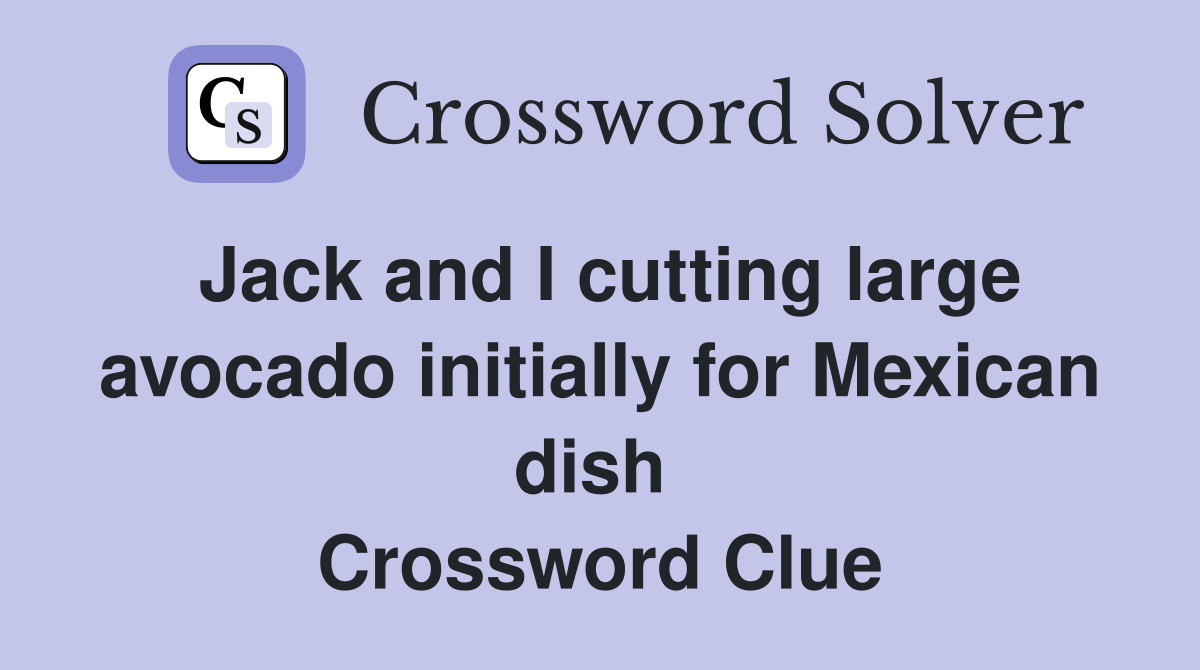 Jack and I cutting large avocado initially for Mexican dish  Crossword Clue