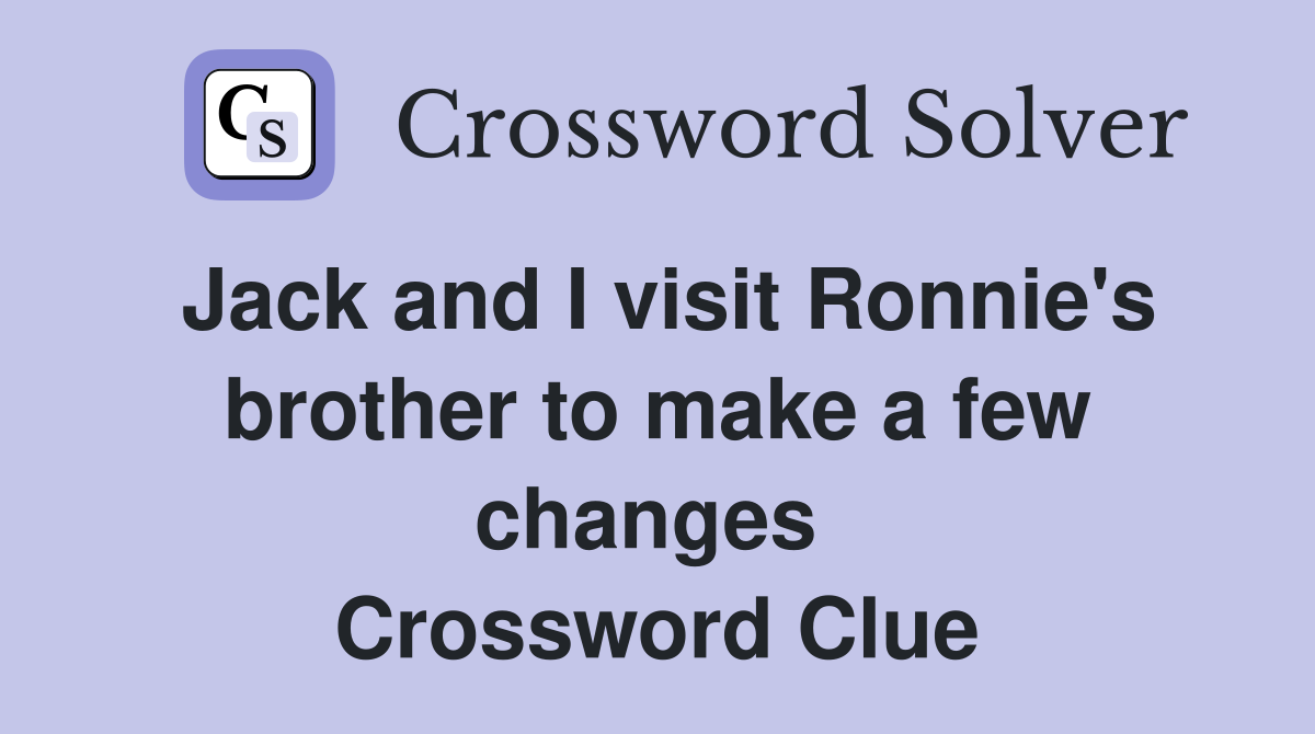 Jack and I visit Ronnie's brother to make a few changes  Crossword Clue