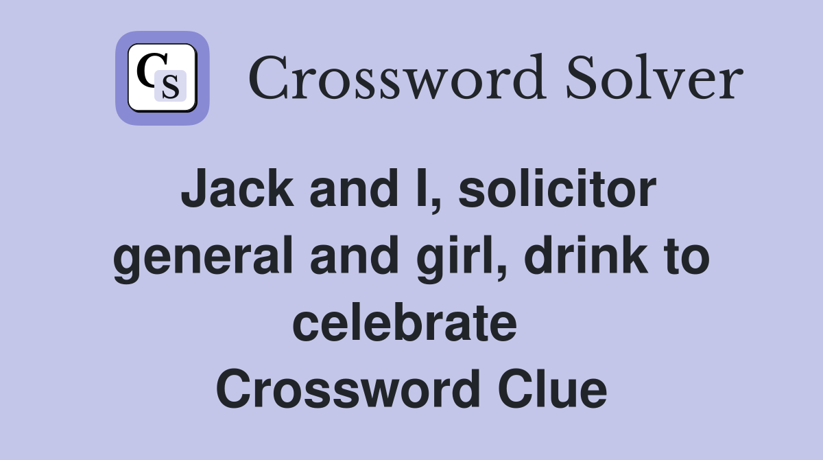 Jack and I, solicitor general and girl, drink to celebrate  Crossword Clue
