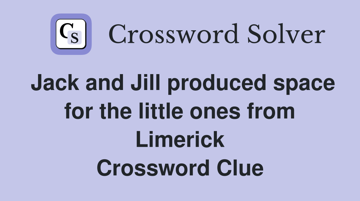 Jack and Jill produced space for the little ones from Limerick Crossword Clue
