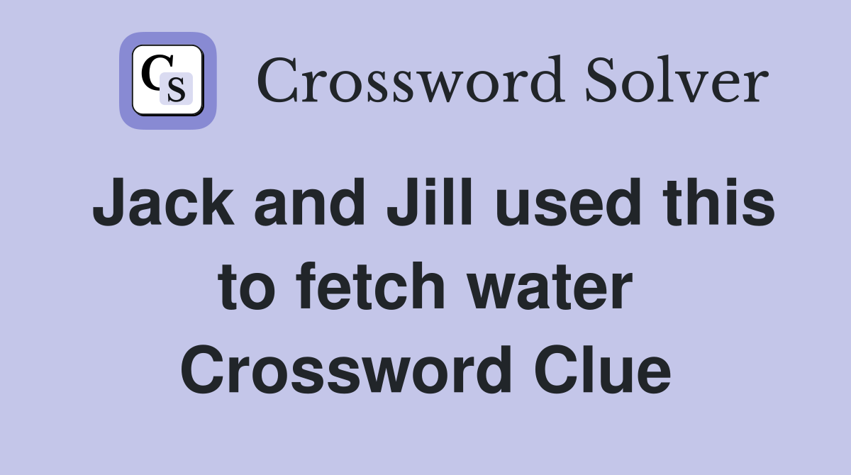 Jack and Jill used this to fetch water Crossword Clue