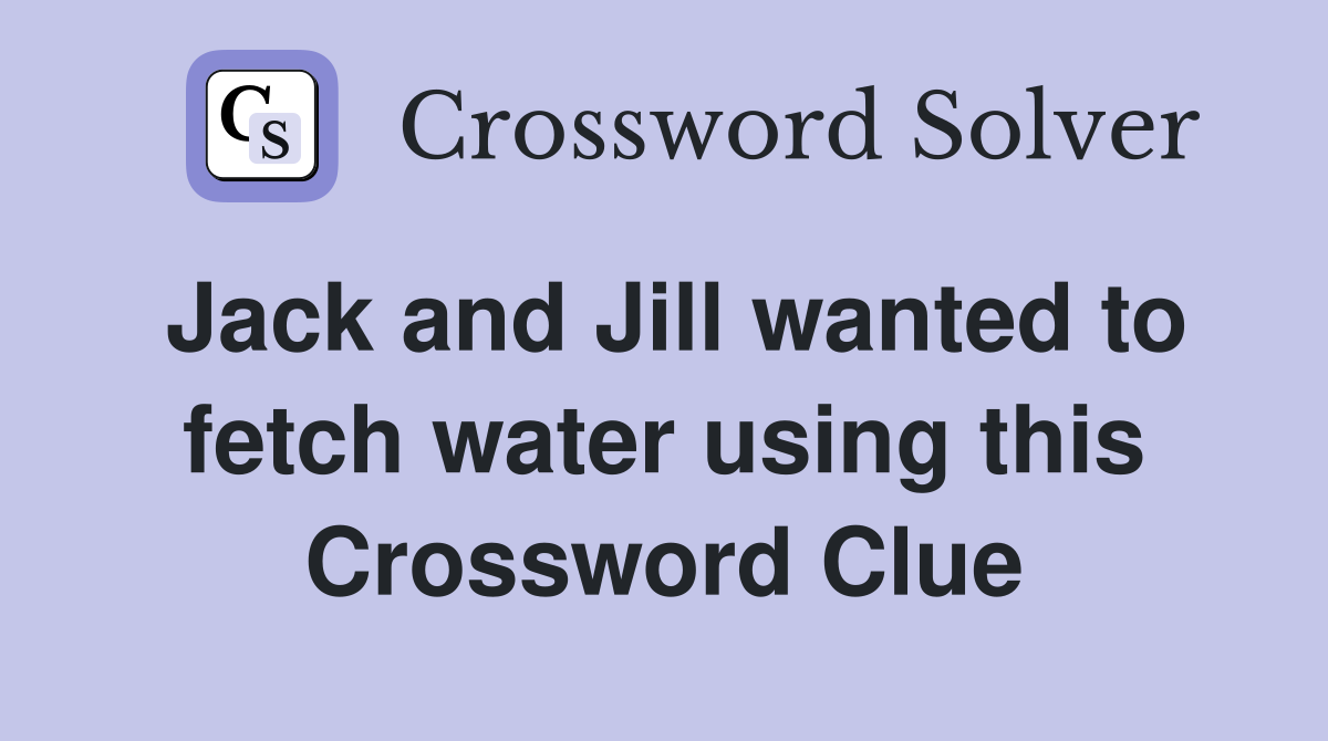 Jack and Jill wanted to fetch water using this Crossword Clue