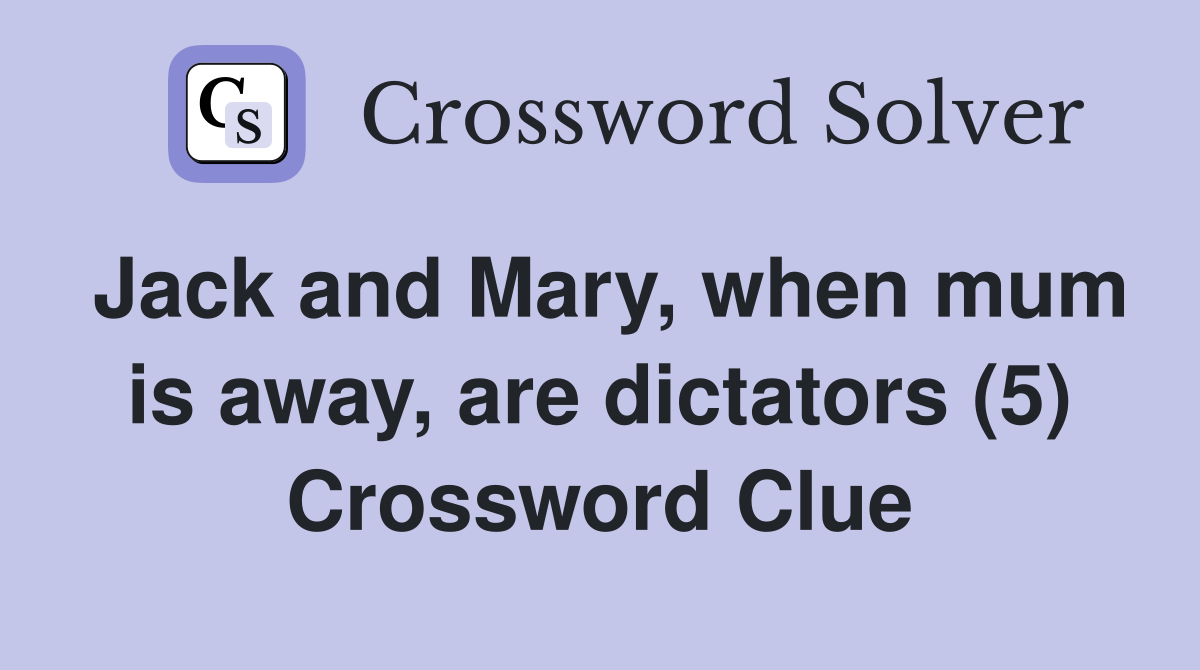 Jack and Mary, when mum is away, are dictators (5) Crossword Clue