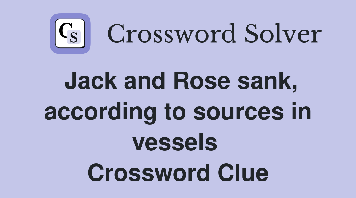 Jack and Rose sank, according to sources in vessels  Crossword Clue