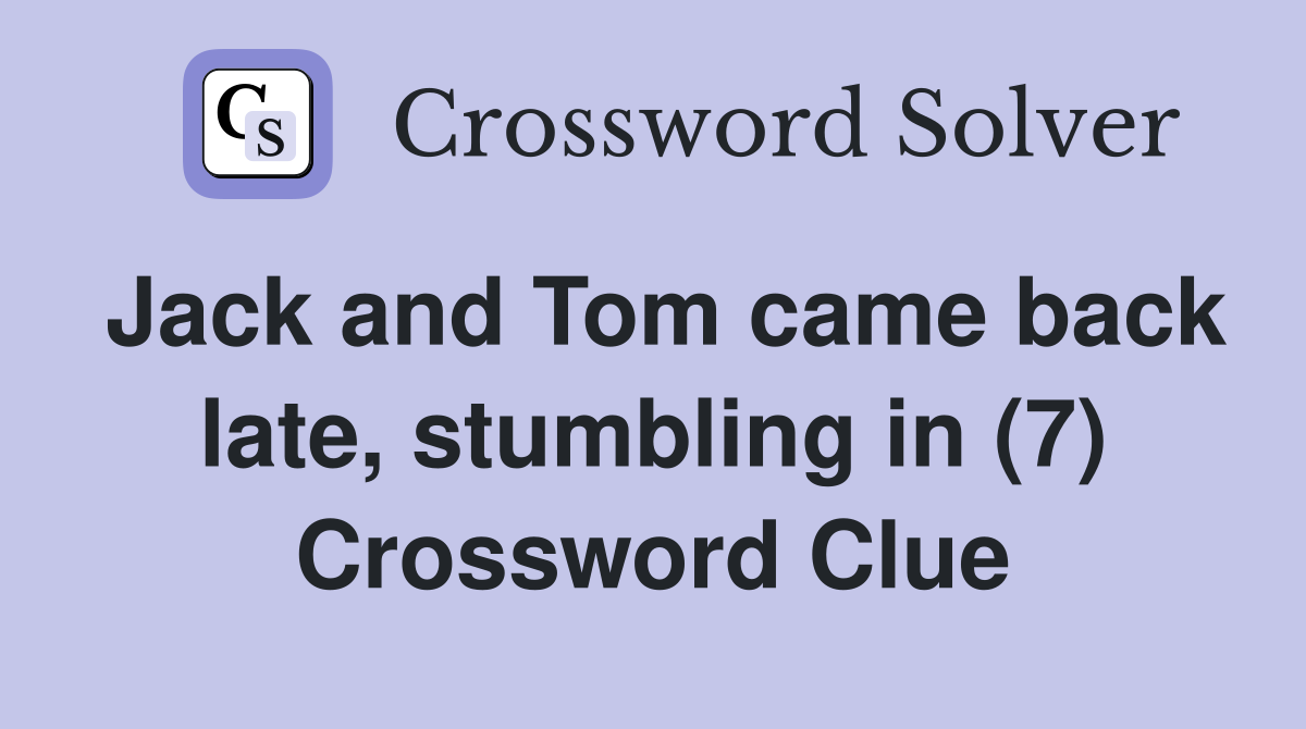 Jack and Tom came back late, stumbling in (7) Crossword Clue