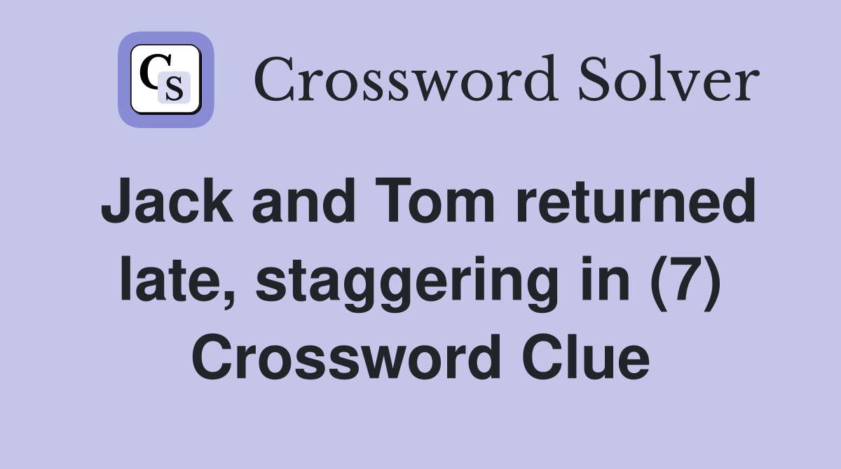 Jack and Tom returned late, staggering in (7) Crossword Clue