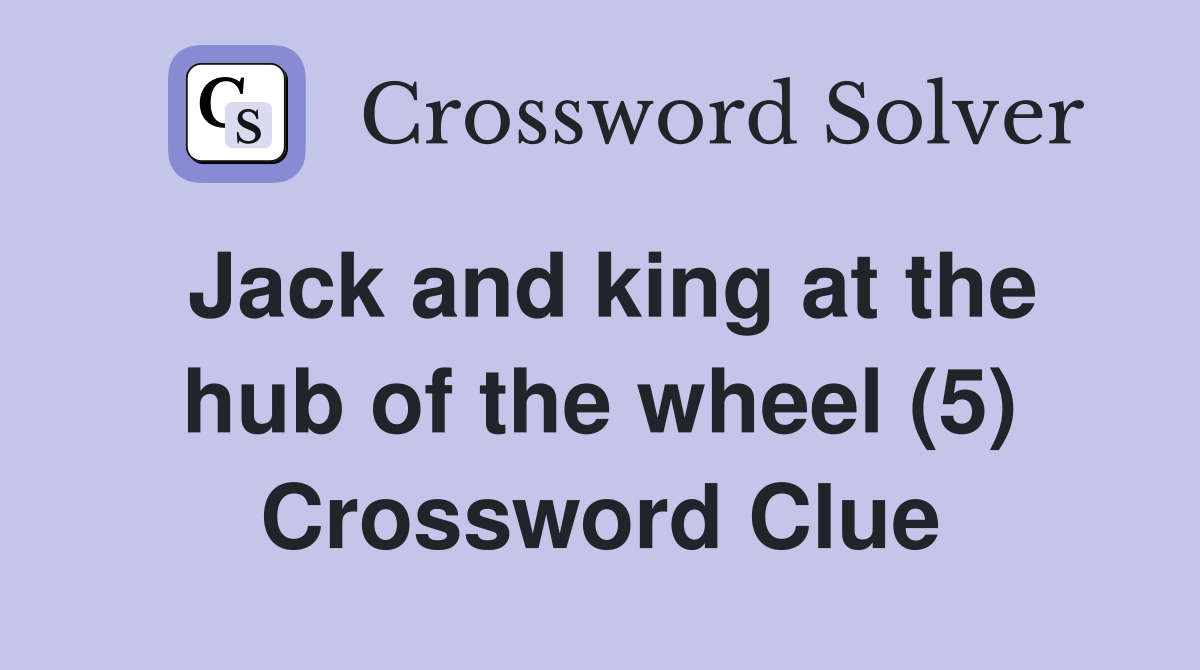 Jack and king at the hub of the wheel (5) Crossword Clue