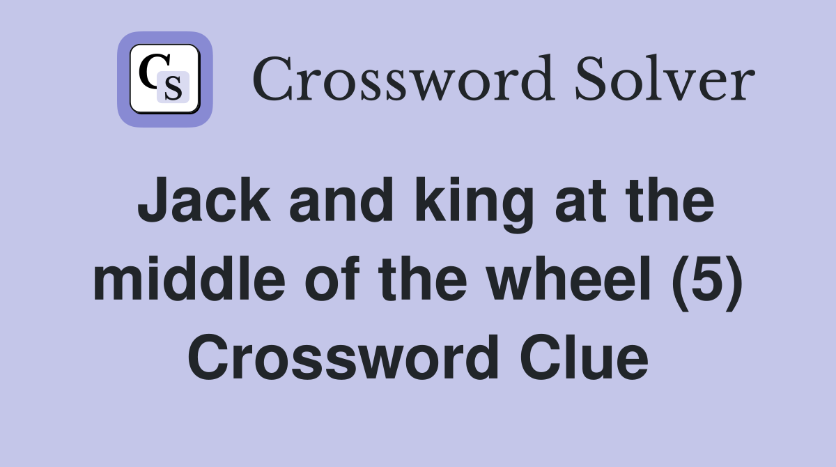 Jack and king at the middle of the wheel (5) Crossword Clue