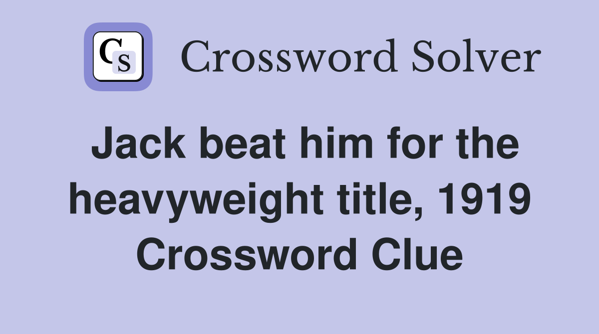 Jack beat him for the heavyweight title, 1919 Crossword Clue