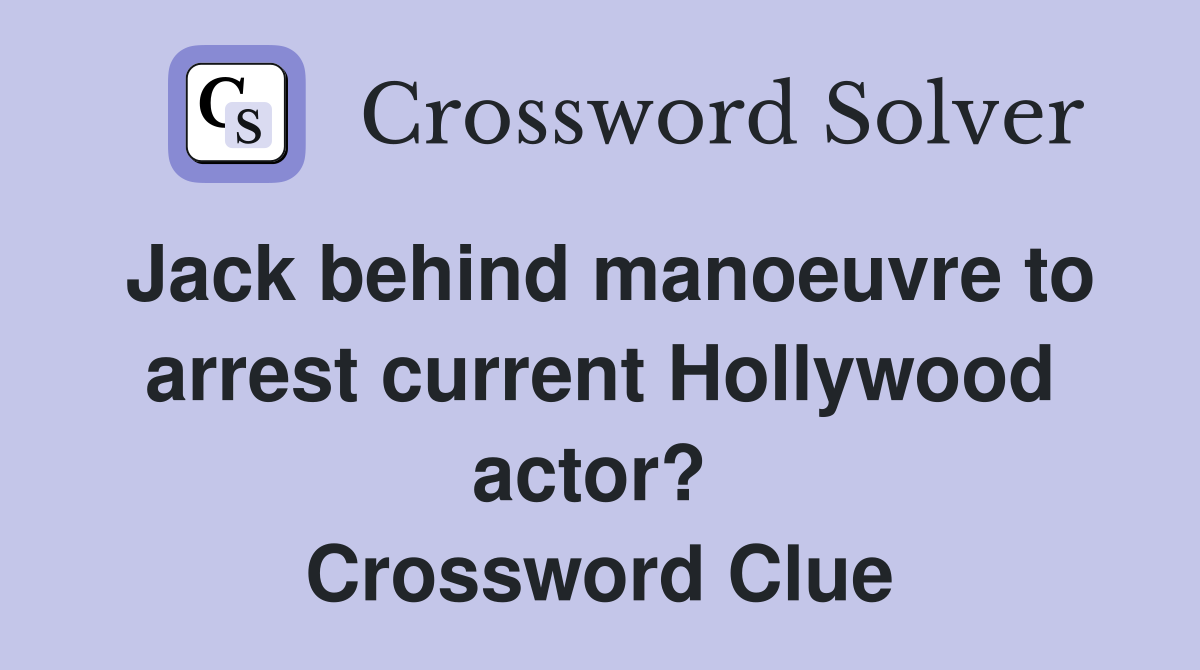 Jack behind manoeuvre to arrest current Hollywood actor?  Crossword Clue
