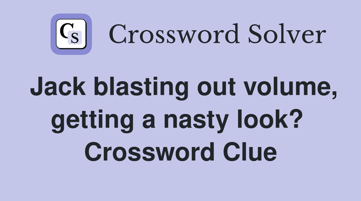 Jack blasting out volume, getting a nasty look?  Crossword Clue