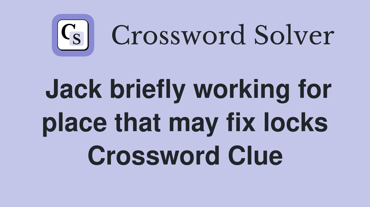 Jack briefly working for place that may fix locks Crossword Clue