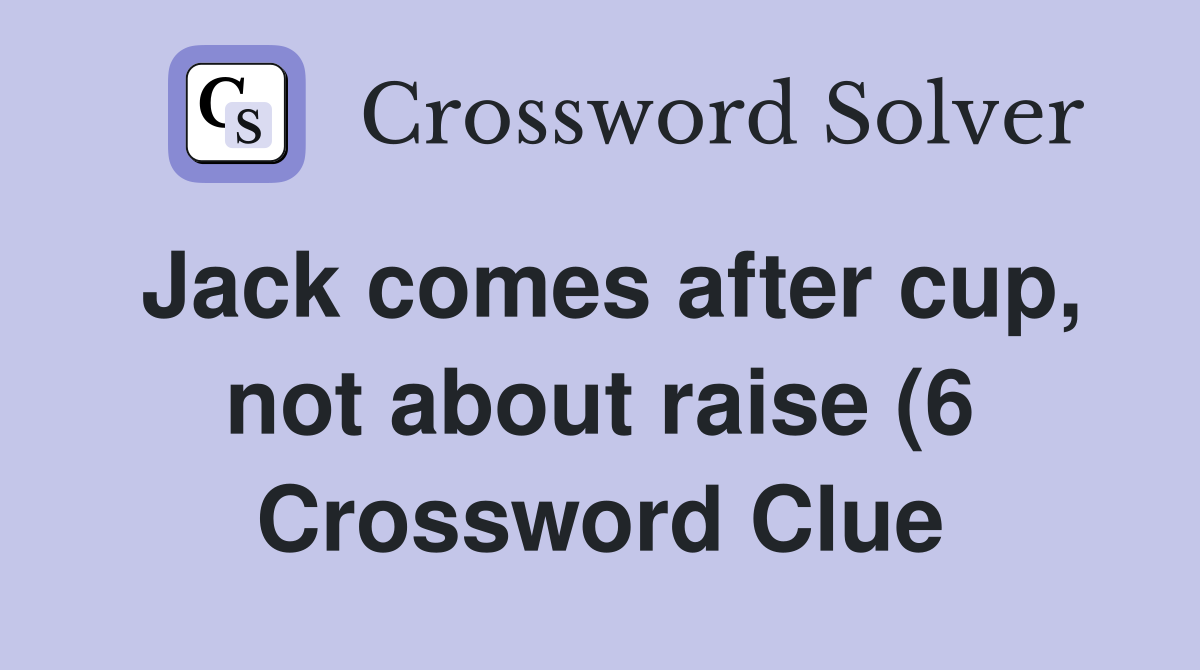 Jack comes after cup not about raise (6) Crossword Clue Answers Jack comes after cup not about raise (6) Crossword Clue Answers
