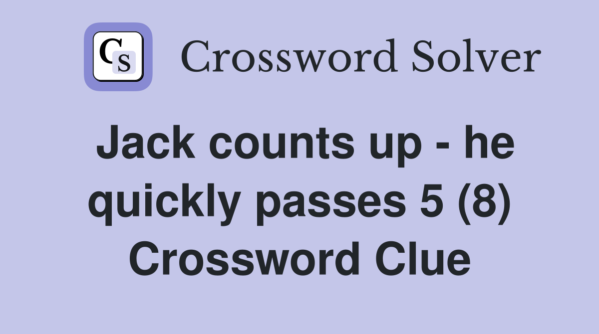 Jack counts up - he quickly passes 5 (8) Crossword Clue