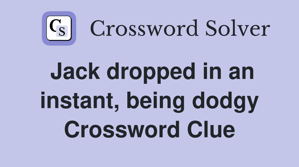 Jack dropped in an instant, being dodgy Crossword Clue