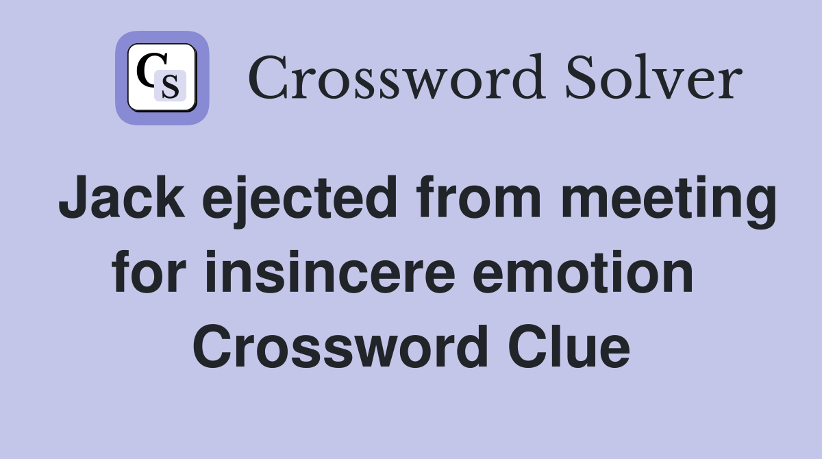 Jack ejected from meeting for insincere emotion  Crossword Clue