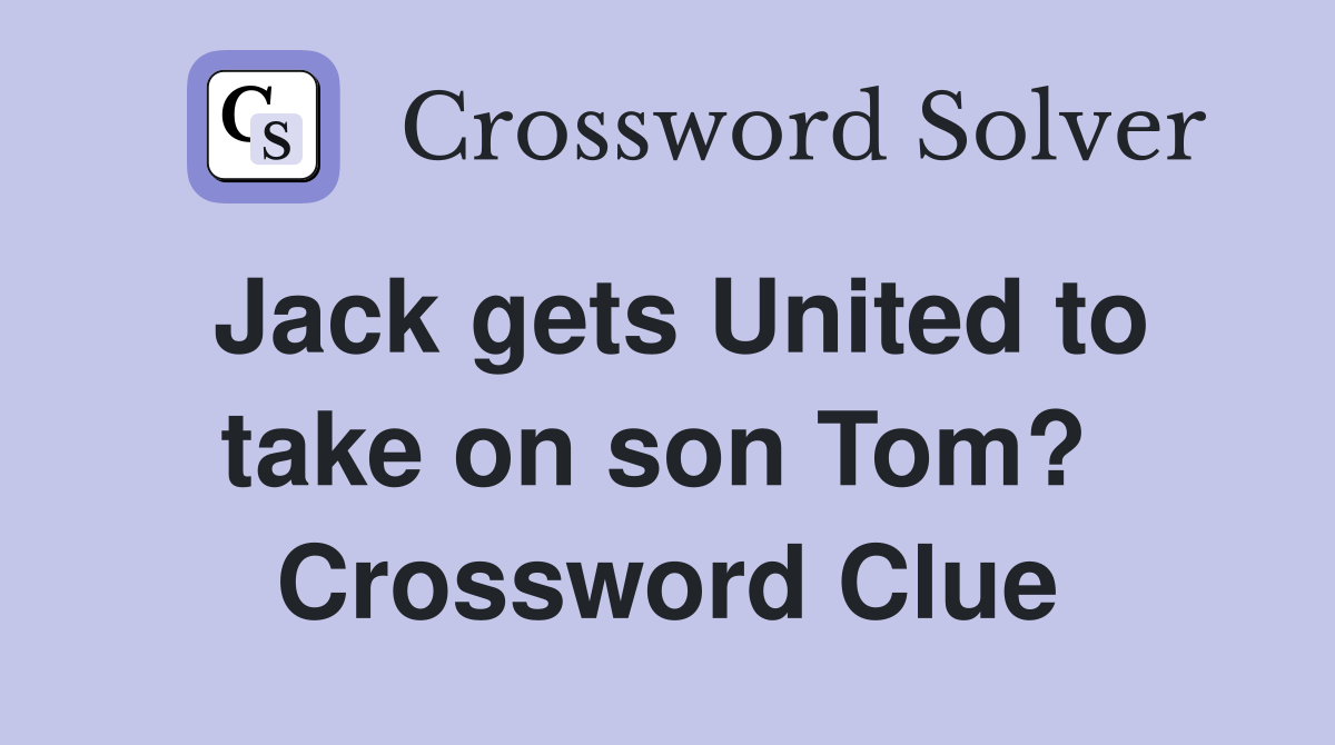 Jack gets United to take on son Tom?  Crossword Clue