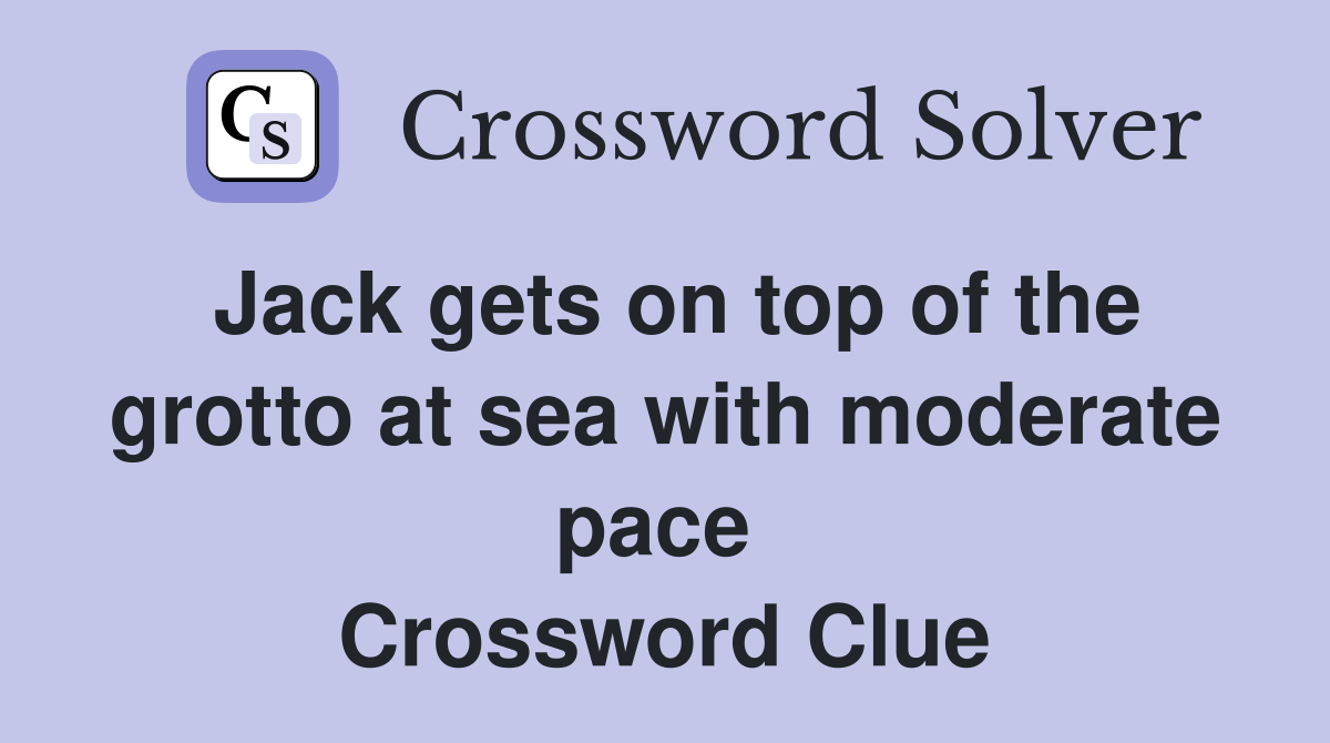 Jack gets on top of the grotto at sea with moderate pace  Crossword Clue