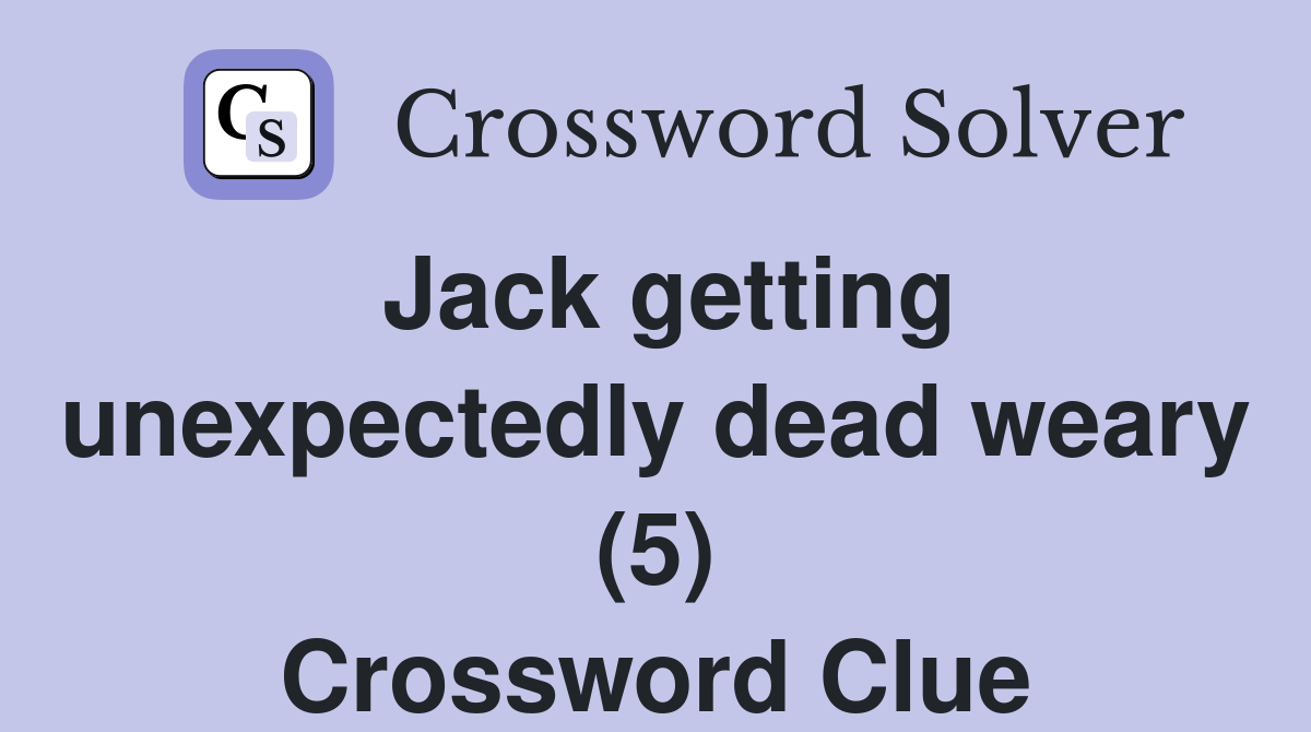 Jack getting unexpectedly dead weary (5) Crossword Clue