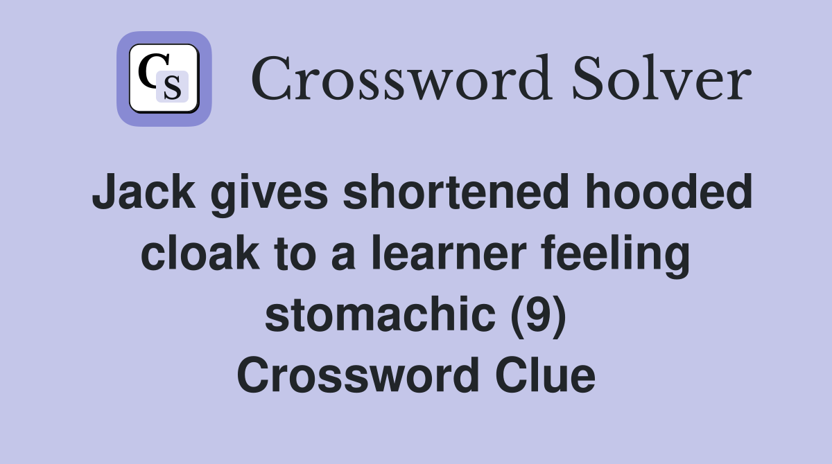 Jack gives shortened hooded cloak to a learner feeling stomachic (9) Crossword Clue