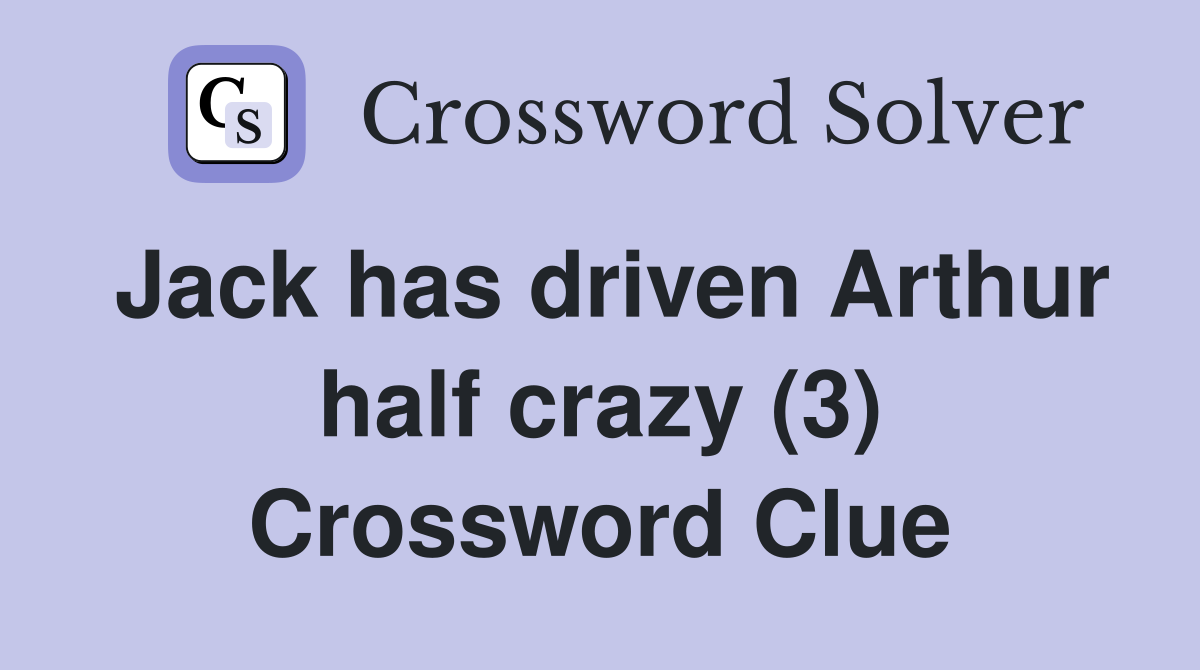 Jack has driven Arthur half crazy (3) Crossword Clue