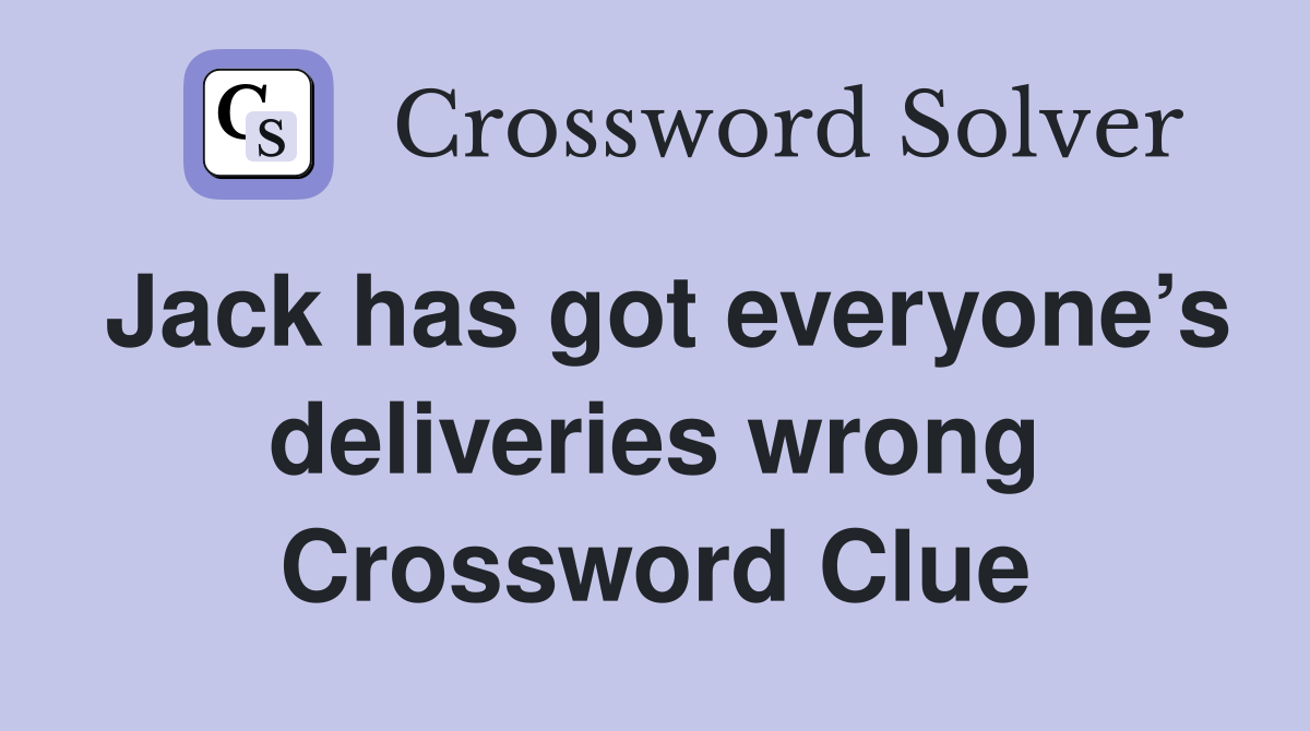 Jack has got everyone’s deliveries wrong Crossword Clue