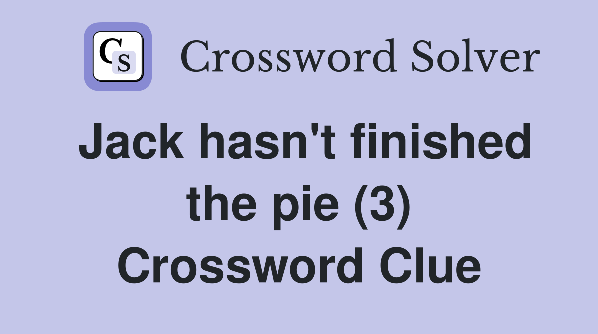 Jack hasn't finished the pie (3) Crossword Clue
