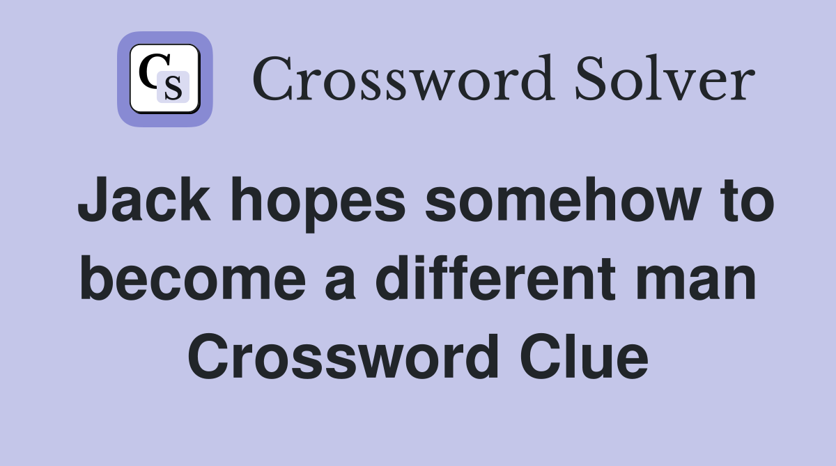 Jack hopes somehow to become a different man Crossword Clue