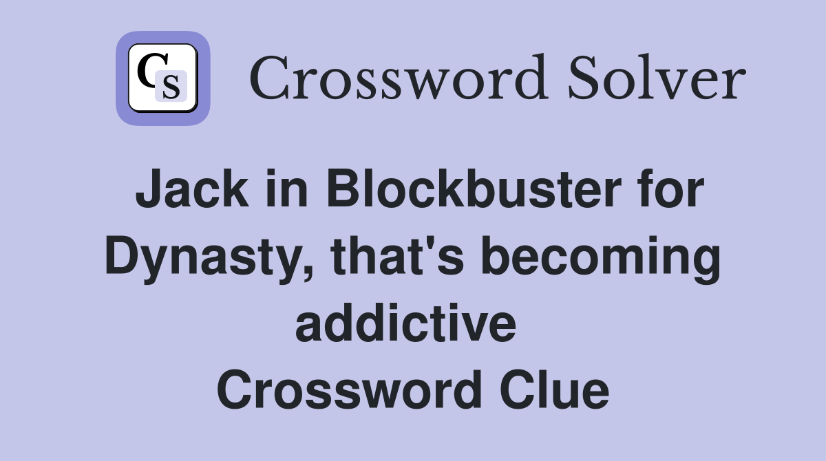 Jack in Blockbuster for Dynasty, that's becoming addictive  Crossword Clue