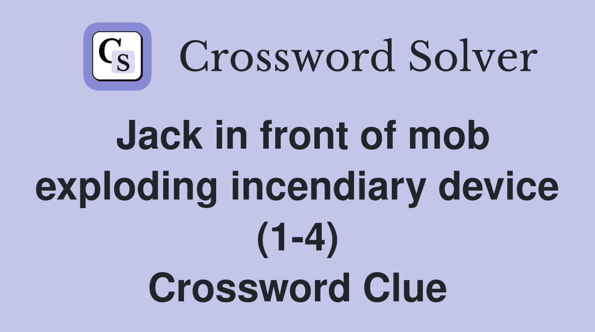 Jack in front of mob exploding incendiary device (1-4) Crossword Clue