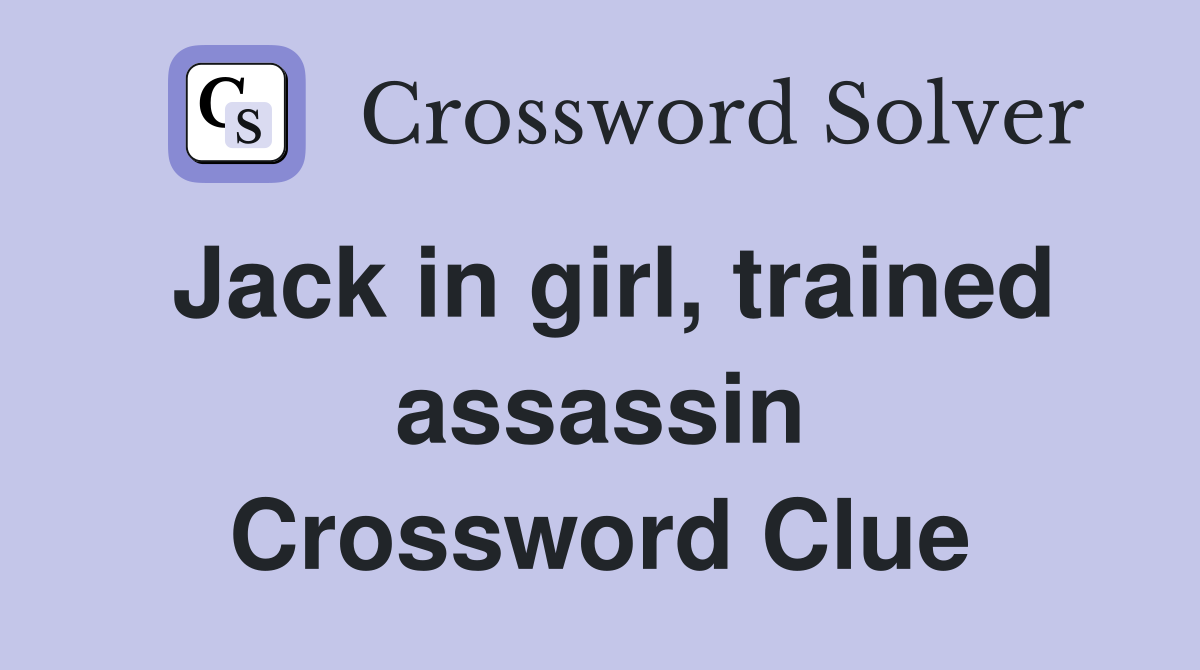 Jack in girl, trained assassin Crossword Clue