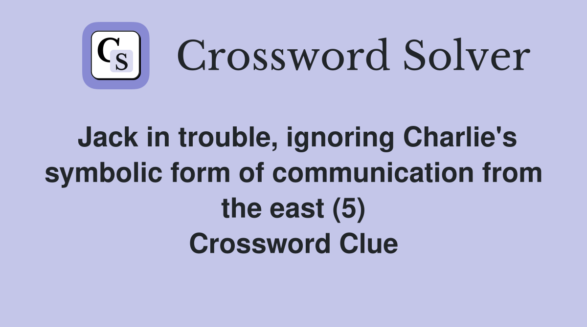 Jack in trouble, ignoring Charlie's symbolic form of communication from the east (5) Crossword Clue