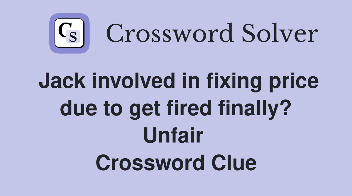 Jack involved in fixing price due to get fired finally? Unfair  Crossword Clue