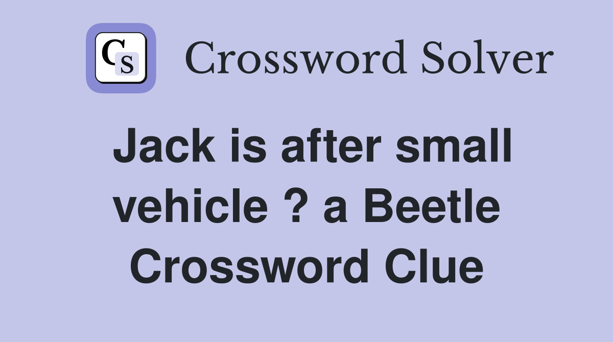 Jack is after small vehicle ? a Beetle Crossword Clue