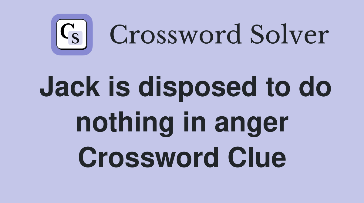 Jack is disposed to do nothing in anger Crossword Clue