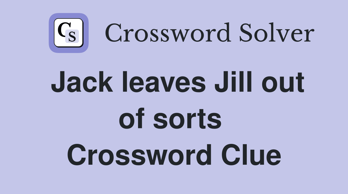 Jack leaves Jill out of sorts  Crossword Clue