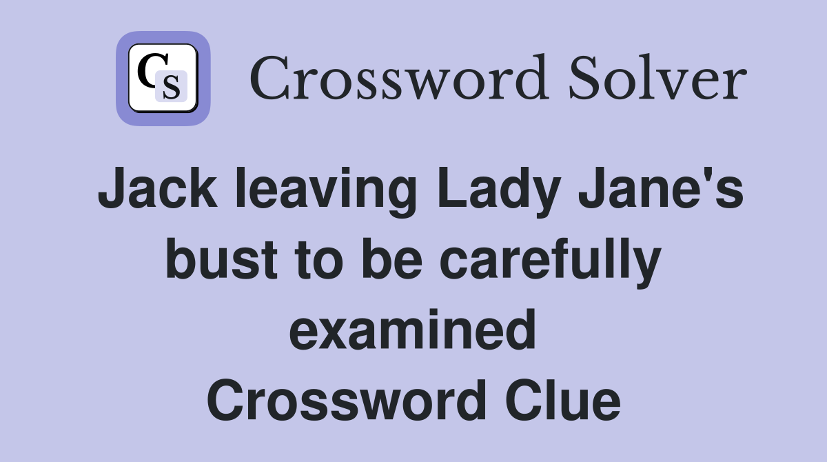 Jack leaving Lady Jane's bust to be carefully examined Crossword Clue