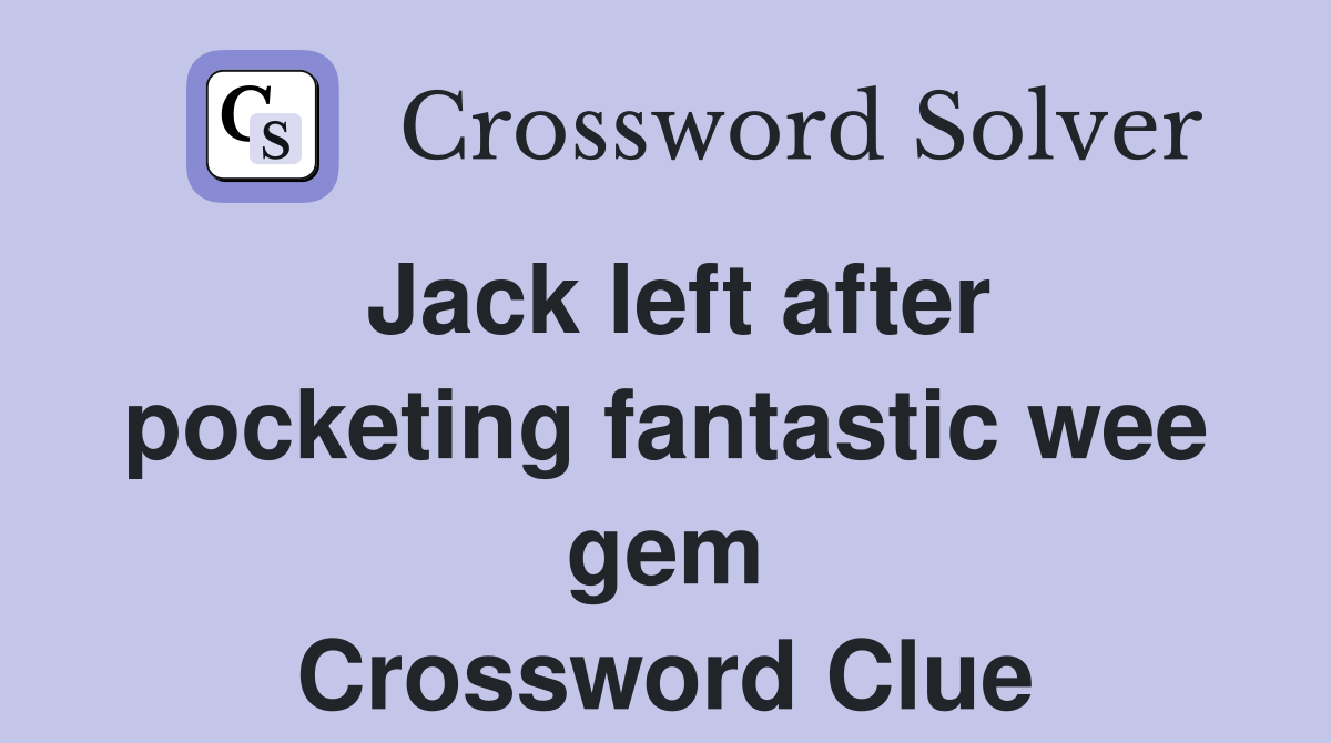 Jack left after pocketing fantastic wee gem Crossword Clue