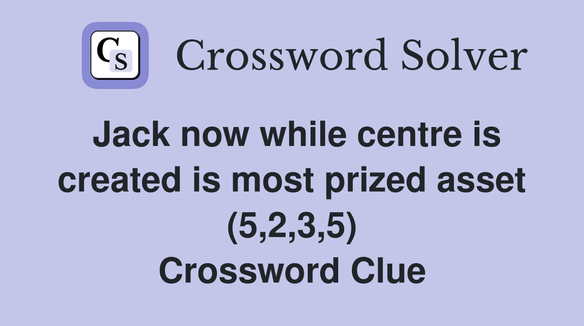 Jack now while centre is created is most prized asset (5,2,3,5) Crossword Clue