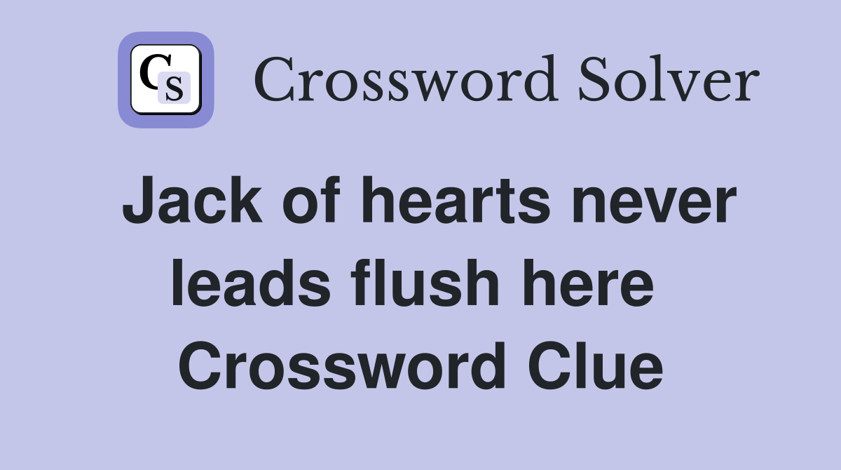 Jack of hearts never leads flush here  Crossword Clue