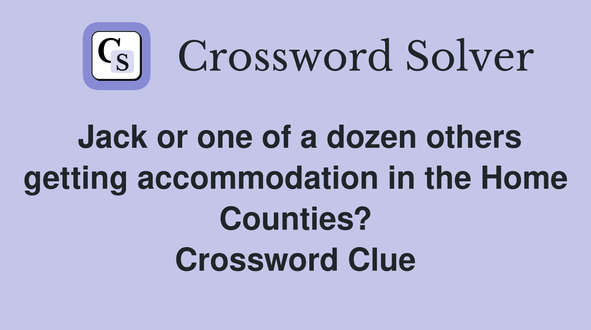 Jack or one of a dozen others getting accommodation in the Home Counties? Crossword Clue