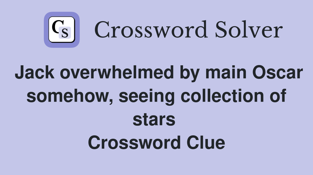 Jack overwhelmed by main Oscar somehow, seeing collection of stars  Crossword Clue