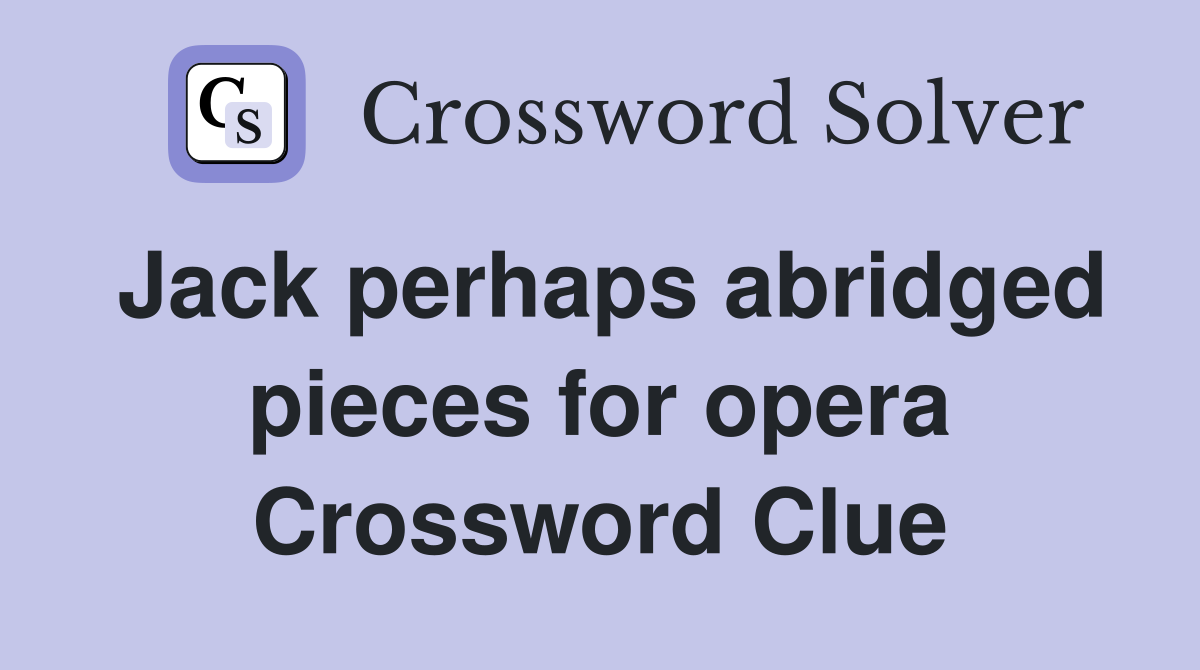 Jack perhaps abridged pieces for opera Crossword Clue